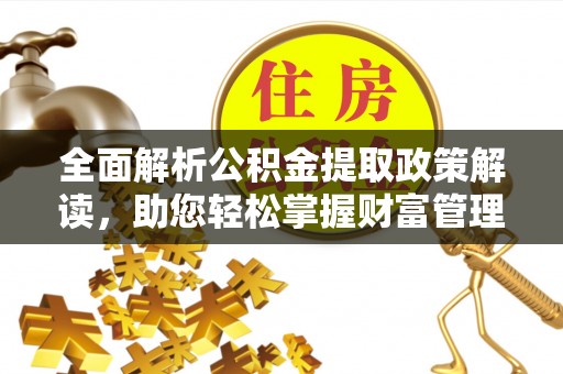 鄂托克旗全面解析公积金提取政策解读，助您轻松掌握财富管理新方向