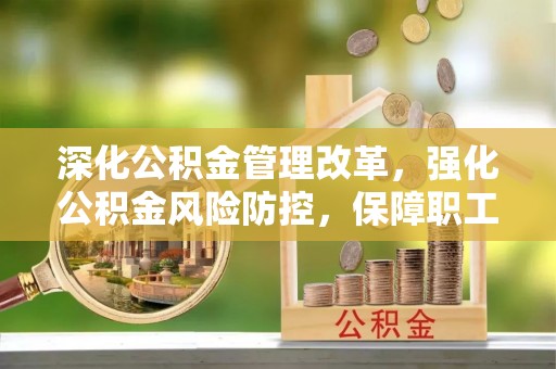 鄂托克旗深化公积金管理改革，强化公积金风险防控，保障职工权益