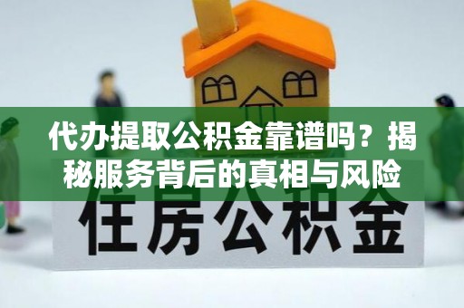鄂托克旗代办提取公积金靠谱吗？揭秘服务背后的真相与风险