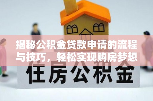 鄂托克旗揭秘公积金贷款申请的流程与技巧，轻松实现购房梦想