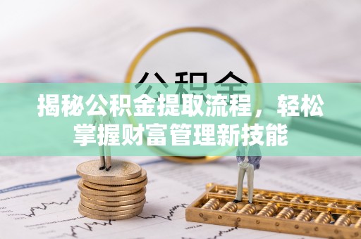 鄂托克旗揭秘公积金提取流程，轻松掌握财富管理新技能