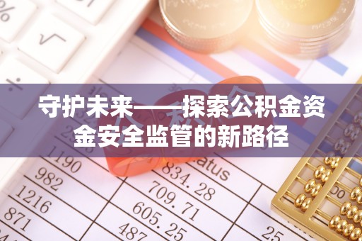 鄂托克旗守护未来——探索公积金资金安全监管的新路径