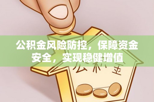 鄂托克旗公积金风险防控，保障资金安全，实现稳健增值