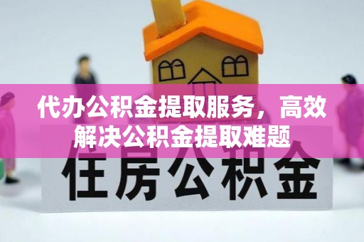 鄂托克旗代办公积金提取服务，高效解决公积金提取难题