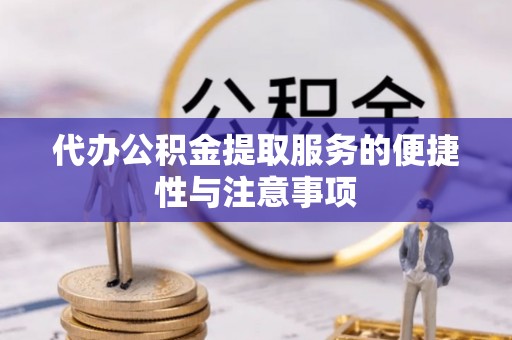 鄂托克旗代办公积金提取服务的便捷性与注意事项