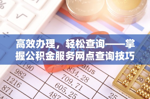 鄂托克旗高效办理，轻松查询——掌握公积金服务网点查询技巧