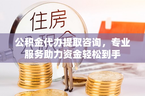 鄂托克旗公积金代办提取咨询，专业服务助力资金轻松到手