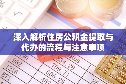 鄂托克旗深入解析住房公积金提取与代办的流程与注意事项