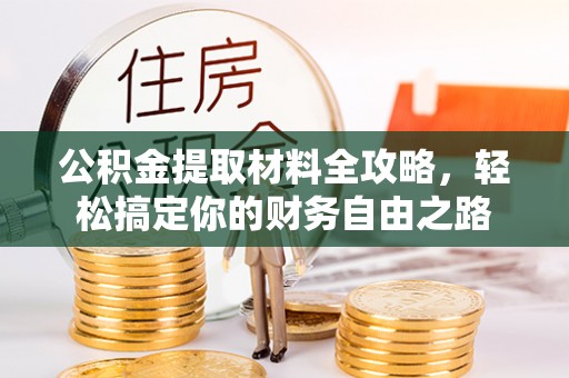 鄂托克旗公积金提取材料全攻略，轻松搞定你的财务自由之路