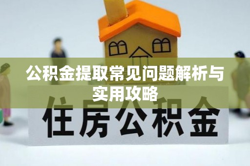鄂托克旗公积金提取常见问题解析与实用攻略