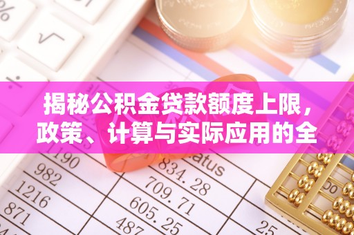 鄂托克旗揭秘公积金贷款额度上限，政策、计算与实际应用的全面解析