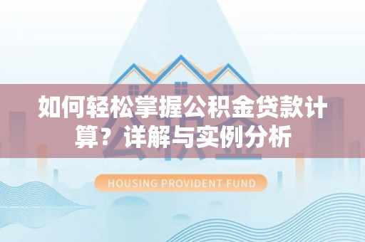 鄂托克旗如何轻松掌握公积金贷款计算？详解与实例分析