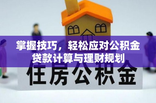 鄂托克旗掌握技巧，轻松应对公积金贷款计算与理财规划