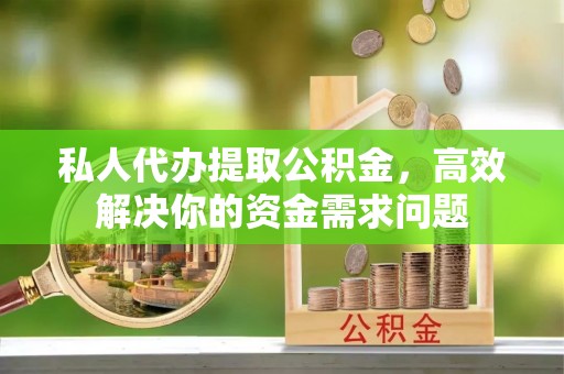 鄂托克旗私人代办提取公积金，高效解决你的资金需求问题