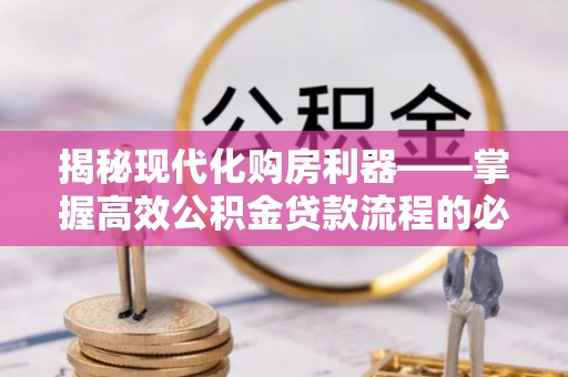 鄂托克旗揭秘现代化购房利器——掌握高效公积金贷款流程的必备指南