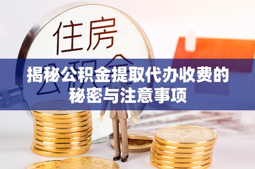 鄂托克旗揭秘公积金提取代办收费的秘密与注意事项