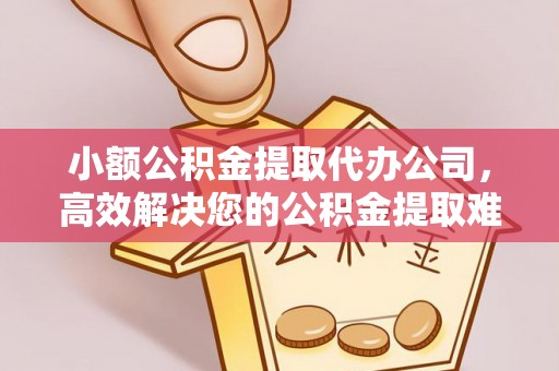 鄂托克旗小额公积金提取代办公司，高效解决您的公积金提取难题
