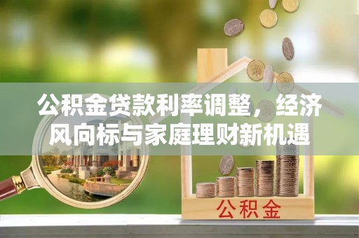鄂托克旗公积金贷款利率调整，经济风向标与家庭理财新机遇