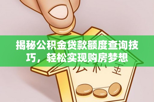 鄂托克旗揭秘公积金贷款额度查询技巧，轻松实现购房梦想