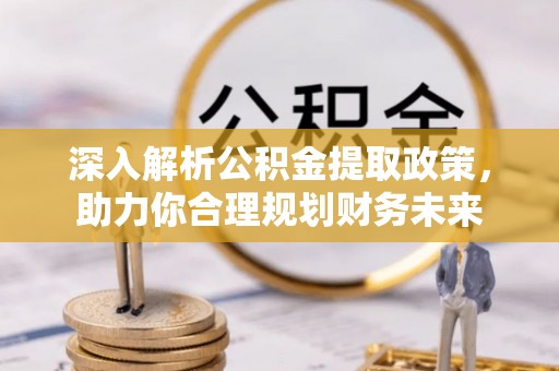 鄂托克旗深入解析公积金提取政策，助力你合理规划财务未来