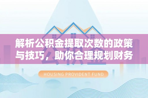 鄂托克旗解析公积金提取次数的政策与技巧，助你合理规划财务未来