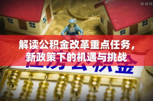 鄂托克旗解读公积金改革重点任务，新政策下的机遇与挑战