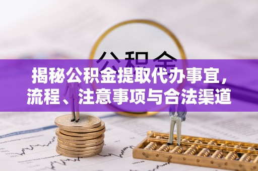 鄂托克旗揭秘公积金提取代办事宜，流程、注意事项与合法渠道