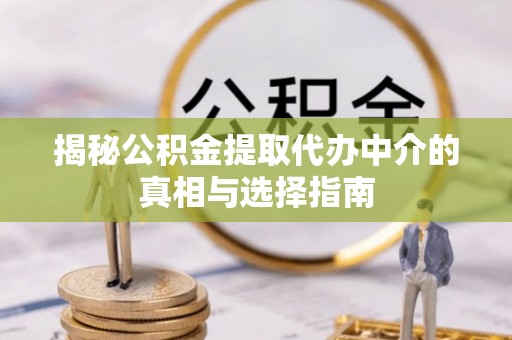 鄂托克旗揭秘公积金提取代办中介的真相与选择指南