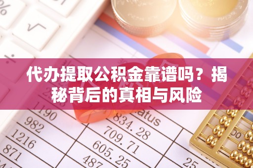 鄂托克旗代办提取公积金靠谱吗？揭秘背后的真相与风险