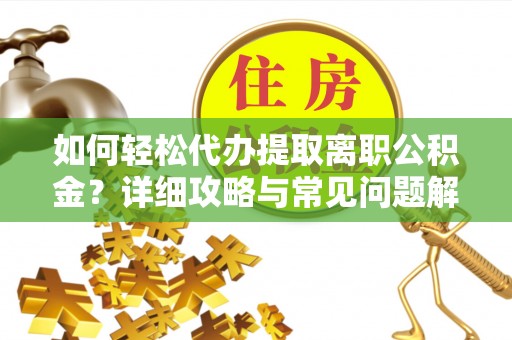 鄂托克旗如何轻松代办提取离职公积金？详细攻略与常见问题解析