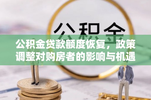 鄂托克旗公积金贷款额度恢复，政策调整对购房者的影响与机遇