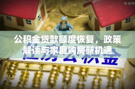 鄂托克旗公积金贷款额度恢复，政策解读与家庭购房新机遇