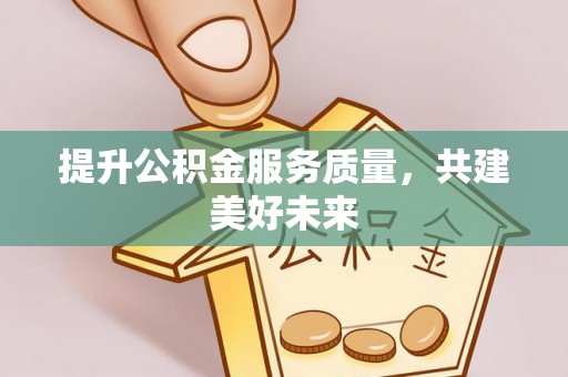 鄂托克旗提升公积金服务质量，共建美好未来