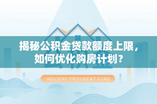 鄂托克旗揭秘公积金贷款额度上限，如何优化购房计划？