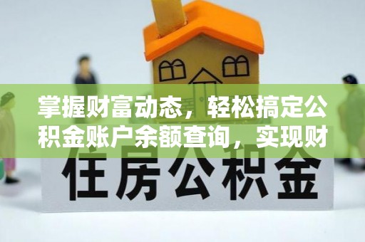 鄂托克旗掌握财富动态，轻松搞定公积金账户余额查询，实现财务自由第一步