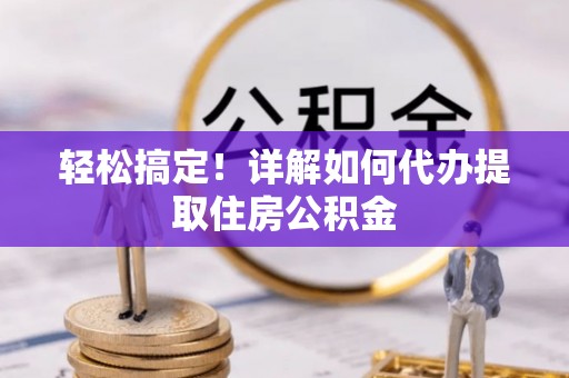 鄂托克旗轻松搞定！详解如何代办提取住房公积金