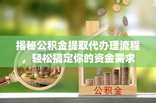 鄂托克旗揭秘公积金提取代办理流程，轻松搞定你的资金需求
