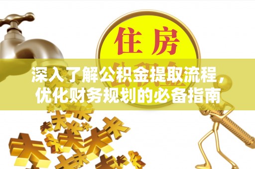 鄂托克旗深入了解公积金提取流程，优化财务规划的必备指南