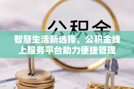 鄂托克旗智慧生活新选择，公积金线上服务平台助力便捷管理