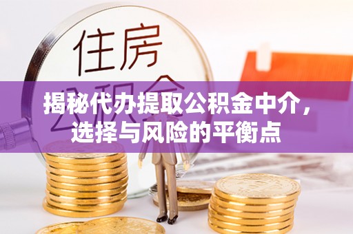 鄂托克旗揭秘代办提取公积金中介，选择与风险的平衡点