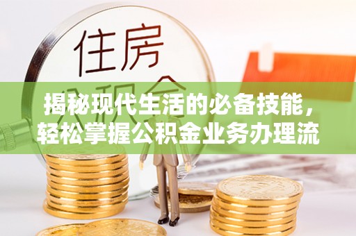 鄂托克旗揭秘现代生活的必备技能，轻松掌握公积金业务办理流程