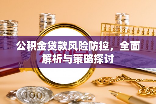 鄂托克旗公积金贷款风险防控，全面解析与策略探讨