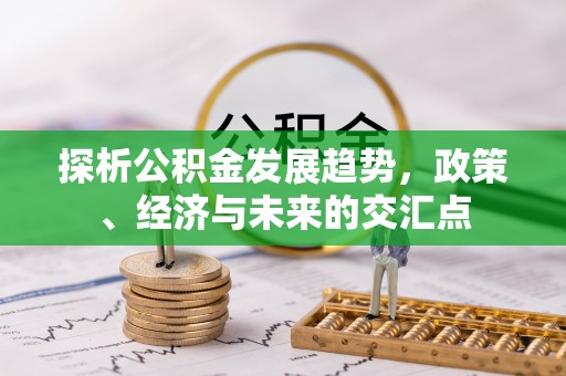 鄂托克旗探析公积金发展趋势，政策、经济与未来的交汇点