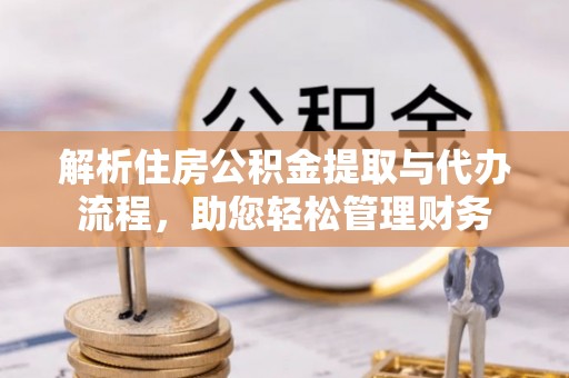 鄂托克旗解析住房公积金提取与代办流程，助您轻松管理财务