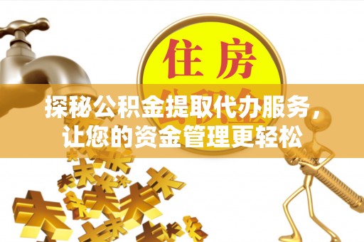 鄂托克旗探秘公积金提取代办服务，让您的资金管理更轻松