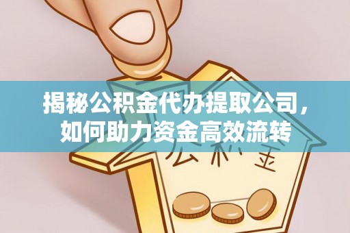 鄂托克旗揭秘公积金代办提取公司，如何助力资金高效流转