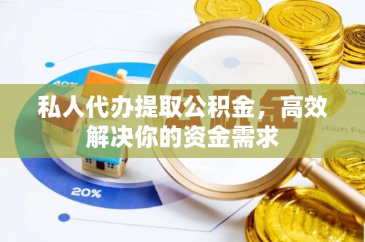 鄂托克旗私人代办提取公积金，高效解决你的资金需求