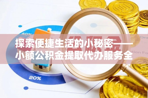 鄂托克旗探索便捷生活的小秘密——小额公积金提取代办服务全解析