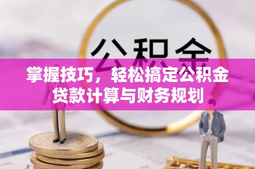 鄂托克旗掌握技巧，轻松搞定公积金贷款计算与财务规划
