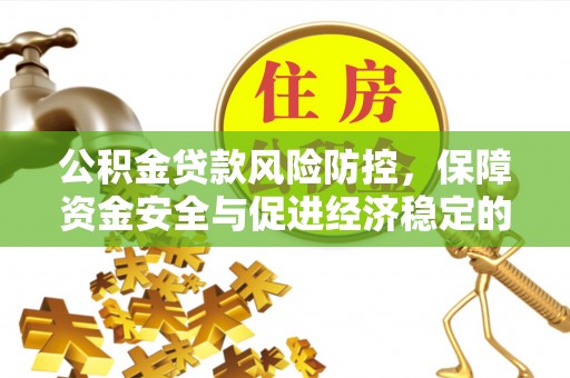 鄂托克旗公积金贷款风险防控，保障资金安全与促进经济稳定的关键策略